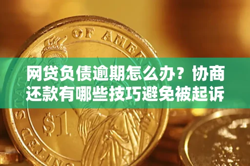 武汉网贷负债逾期怎么办？协商还款有哪些技巧避免被起诉？