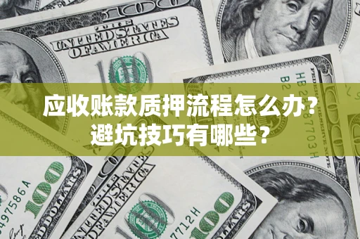 武汉应收账款质押流程怎么办？避坑技巧有哪些？
