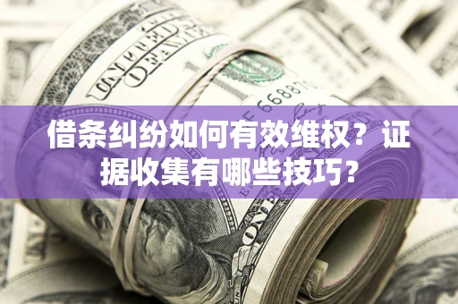 武汉借条纠纷如何有效维权？证据收集有哪些技巧？