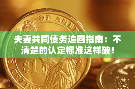 武汉夫妻共同债务追回指南：不清楚的认定标准这样破！