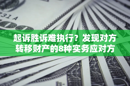 武汉起诉胜诉难执行？发现对方转移财产的8种实务应对方案