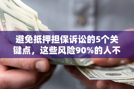 武汉避免抵押担保诉讼的5个关键点，这些风险90%的人不知道！