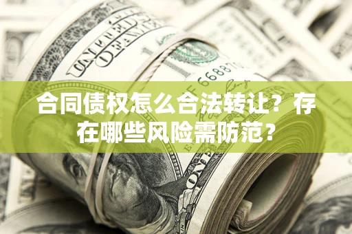 武汉合同债权怎么合法转让？存在哪些风险需防范？