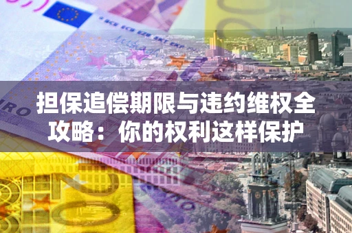 武汉担保追偿期限与违约维权全攻略：你的权利这样保护