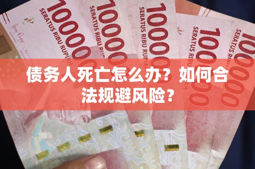 武汉债务人死亡怎么办？如何合法规避风险？