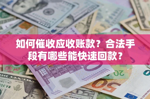 武汉如何催收应收账款？合法手段有哪些能快速回款？