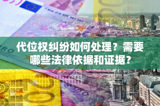武汉代位权纠纷如何处理？需要哪些法律依据和证据？