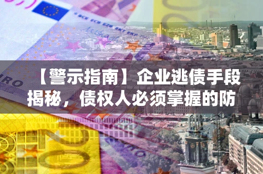武汉【警示指南】企业逃债手段揭秘，债权人必须掌握的防坑宝典