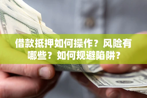 武汉借款抵押如何操作?风险有哪些?如何规避陷阱? 武汉借款抵押如何操作?风险有哪些?如何规避陷阱?
