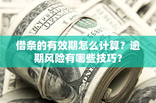 武汉借条的有效期怎么计算？逾期风险有哪些技巧？