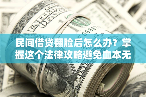 武汉民间借贷翻脸后怎么办？掌握这个法律攻略避免血本无归