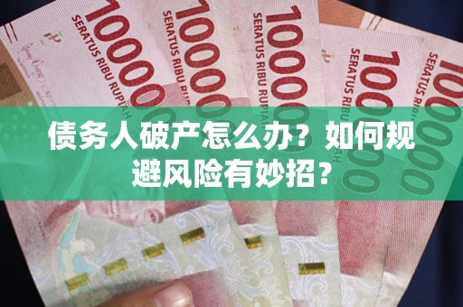 武汉债务人破产怎么办？如何规避风险有妙招？