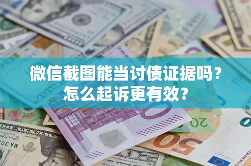 武汉微信截图能当讨债证据吗？怎么起诉更有效？