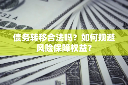 武汉债务转移合法吗？如何规避风险保障权益？