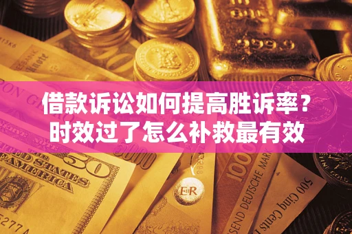 武汉借款诉讼如何提高胜诉率？时效过了怎么补救最有效