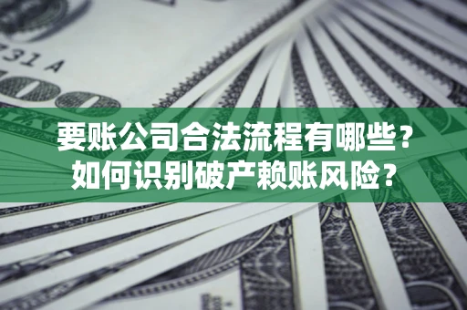 武汉要账公司合法流程有哪些？如何识别破产赖账风险？