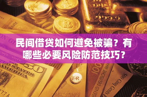 武汉民间借贷如何避免被骗？有哪些必要风险防范技巧？