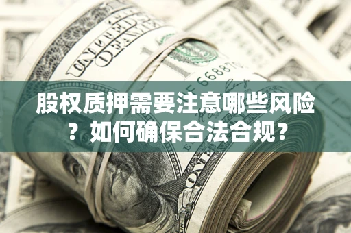 武汉股权质押需要注意哪些风险？如何确保合法合规？