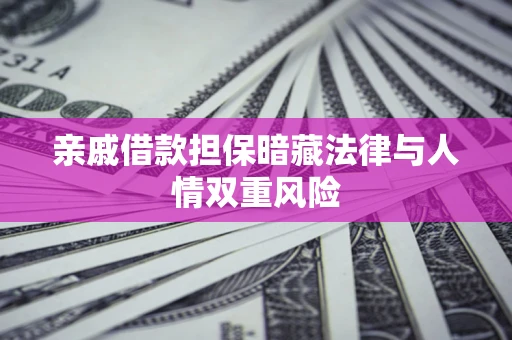 武汉亲戚借款担保暗藏法律与人情双重风险