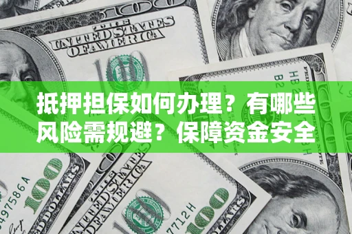 武汉抵押担保如何办理？有哪些风险需规避？保障资金安全