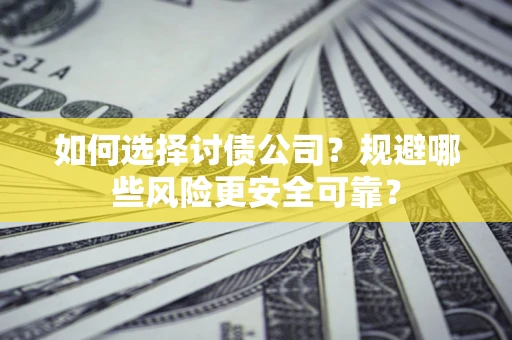 武汉如何选择讨债公司？规避哪些风险更安全可靠？