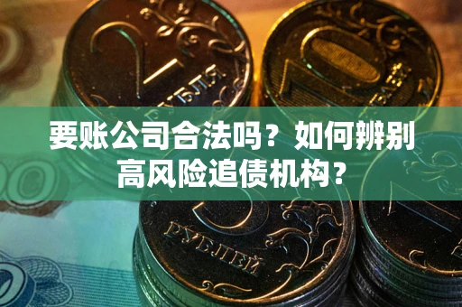 武汉要账公司合法吗？如何辨别高风险追债机构？