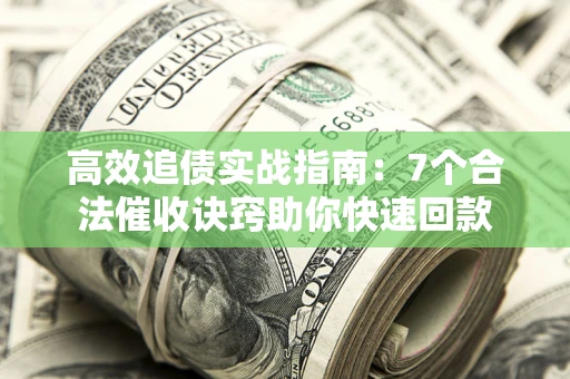 武汉高效追债实战指南：7个合法催收诀窍助你快速回款