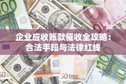 武汉企业应收账款催收全攻略：合法手段与法律红线