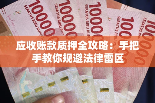 武汉应收账款质押全攻略：手把手教你规避法律雷区