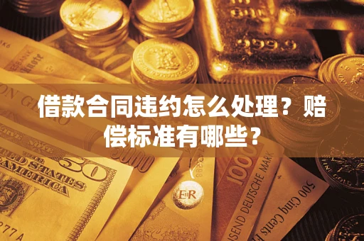 武汉借款合同违约怎么处理？赔偿标准有哪些？