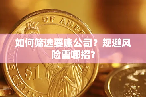 武汉如何筛选要账公司？规避风险需哪招？