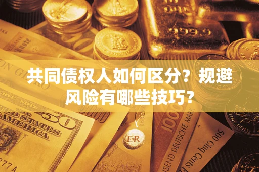 武汉共同债权人如何区分？规避风险有哪些技巧？