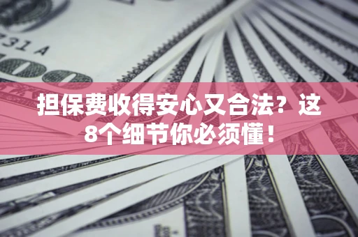 武汉担保费收得安心又合法？这8个细节你必须懂！