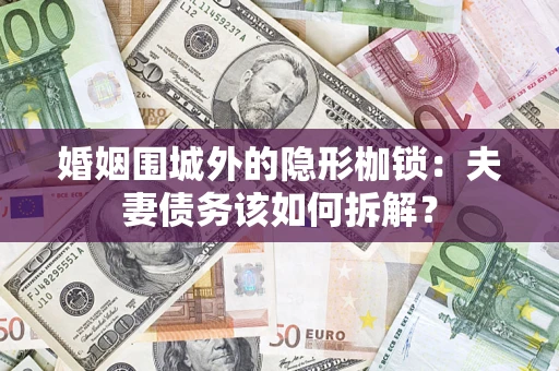 武汉婚姻围城外的隐形枷锁：夫妻债务该如何拆解？