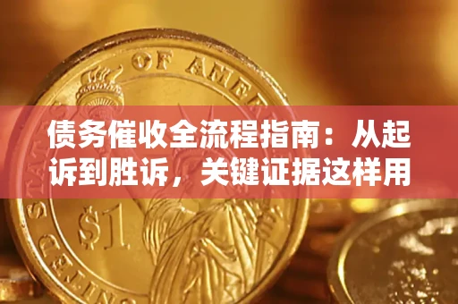 武汉债务催收全流程指南：从起诉到胜诉，关键证据这样用