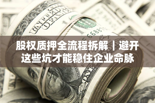 武汉股权质押全流程拆解｜避开这些坑才能稳住企业命脉