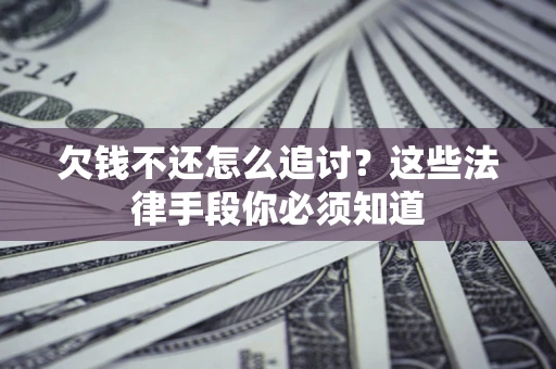 武汉欠钱不还怎么追讨？这些法律手段你必须知道