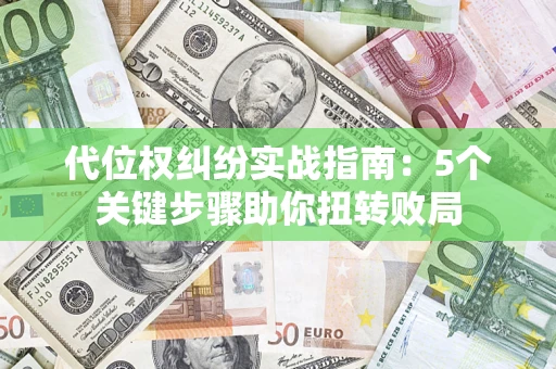 武汉代位权纠纷实战指南：5个关键步骤助你扭转败局