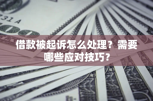 武汉借款被起诉怎么处理？需要哪些应对技巧？