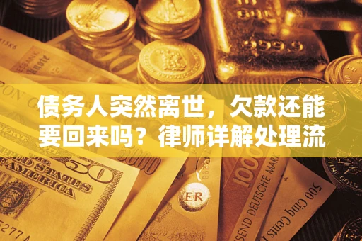 武汉债务人突然离世，欠款还能要回来吗？律师详解处理流程