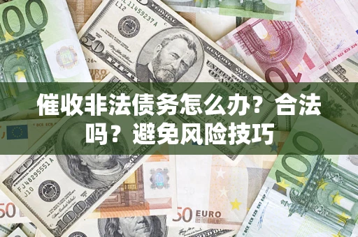 武汉催收非法债务怎么办？合法吗？避免风险技巧
