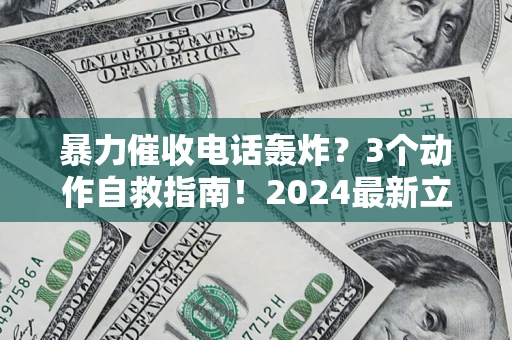 武汉暴力催收电话轰炸？3个动作自救指南！2024最新立案标准全解析