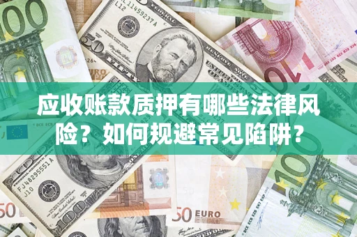 武汉应收账款质押有哪些法律风险？如何规避常见陷阱？
