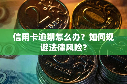 武汉信用卡逾期怎么办？如何规避法律风险？