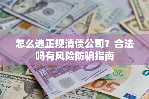 武汉怎么选正规清债公司？合法吗有风险防骗指南
