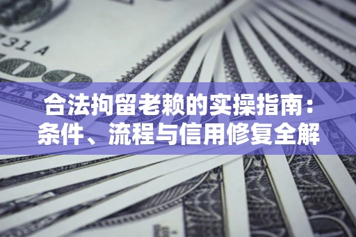 武汉合法拘留老赖的实操指南:条件、流程与信用修复全解析 武汉合法拘留老赖的实操指南:条件、流程与信用修复全解析