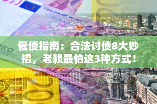 武汉催债指南：合法讨债8大妙招，老赖最怕这3种方式！