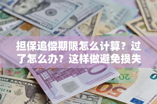 武汉担保追偿期限怎么计算？过了怎么办？这样做避免损失！