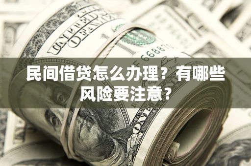 武汉民间借贷怎么办理？有哪些风险要注意？