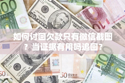 武汉如何讨回欠款只有微信截图？当证据有用吗追回？